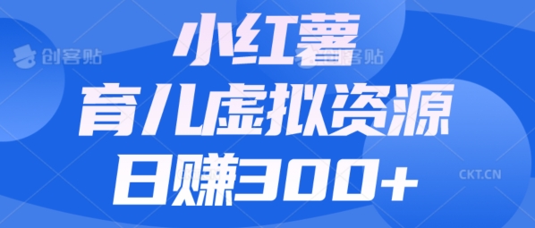 【零成本】小红书的靠育儿教育虚拟资源项目，日赚300 的阿姨级实例教程