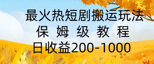 最火热短剧搬运玩法，保姆级教程，日收益几张