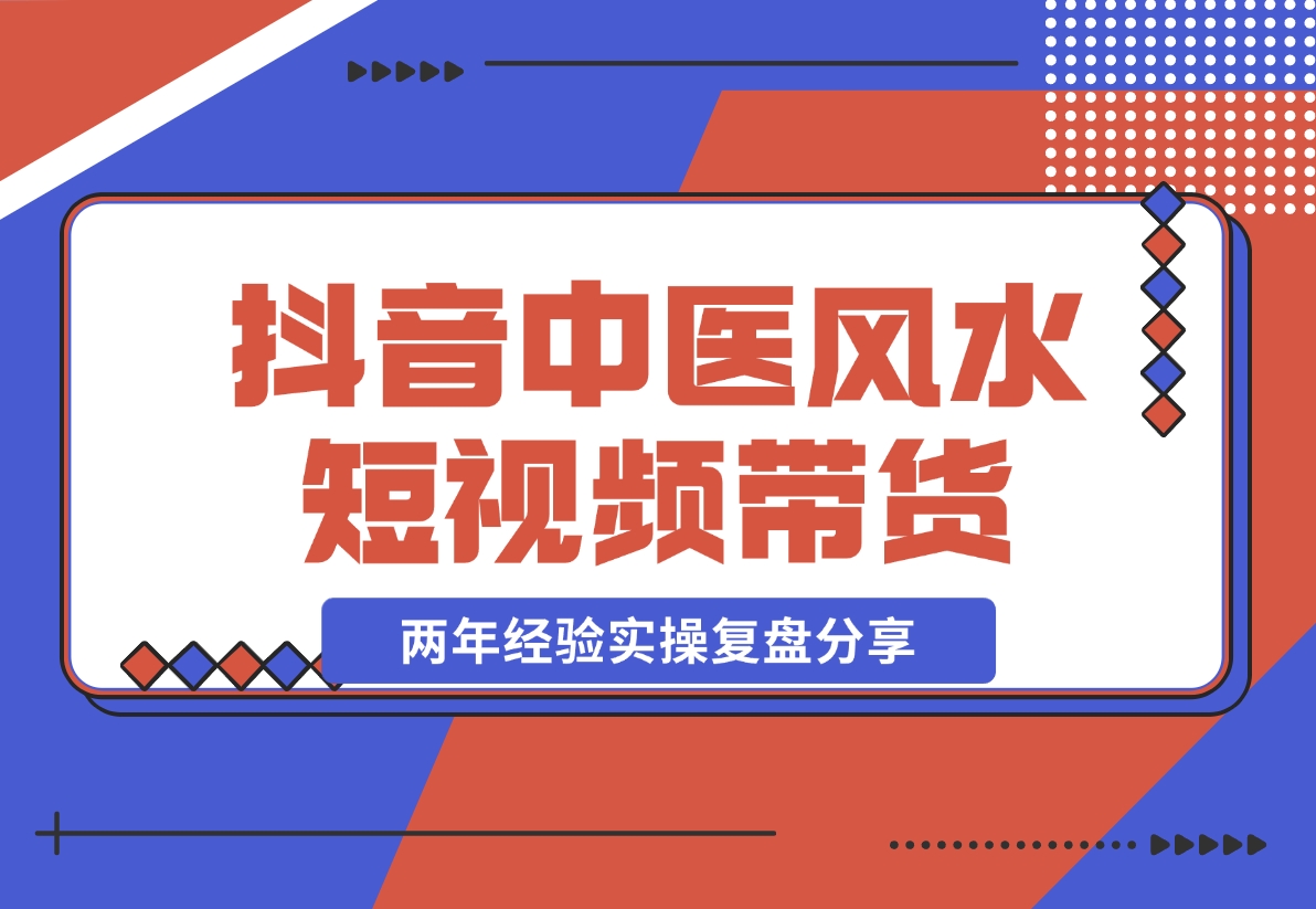 【2024.11.08】抖音中医风水短视频带货，两年经验实操复盘分享