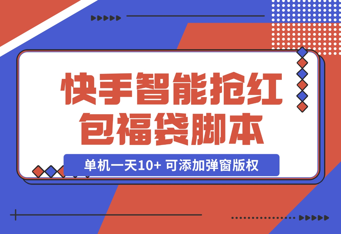 【2024.11.07】快手智能抢红包福袋，单机一天10+ 可添加弹窗版权