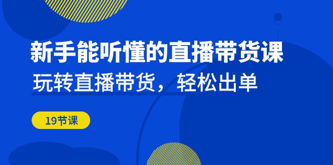 初学者听得懂的直播卖货课：轻松玩直播卖货，轻轻松松开单（升级20堂课）