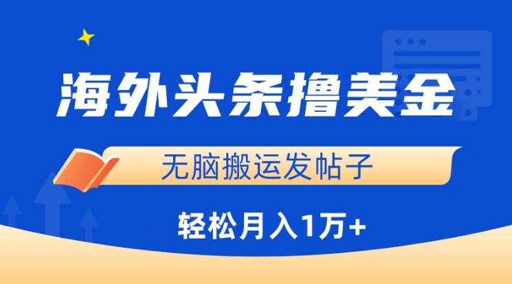 海外头条撸美金，无脑搬运发帖子，月入1万+，小白轻松掌握【揭秘】