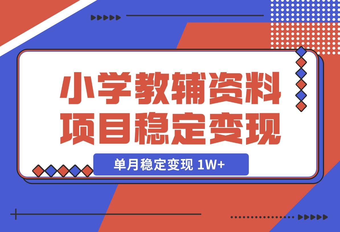 【2024.12.06】小学教辅资料项目 单月稳定变现 1W+ 操作简单适合新手小白