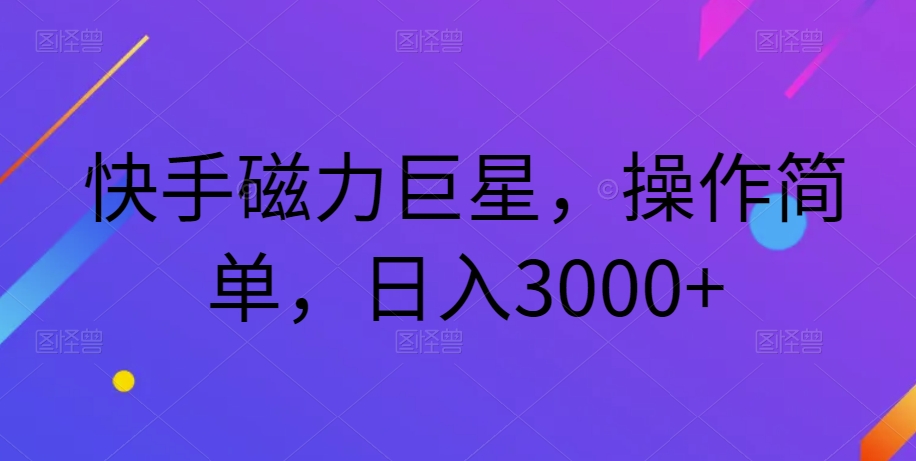 快手磁力超级巨星，使用方便，日赚3000