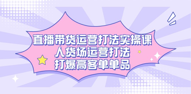 直播带货运营玩法实操课，顾客细分经营玩法，打穿高客单品类