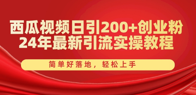 西瓜小视频日引200 自主创业粉，24年全新引流方法实际操作实例教程，简单容易落地式，快速上手【揭密】