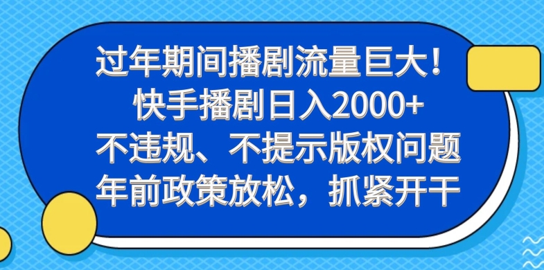 过年期间播剧流量巨大！快手播剧日入2000+，不违规、不提示版权问题，年前政策放松，抓紧开干