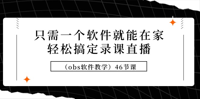 （9336期）只需一个手机软件就可在家里轻松解决录课直播间（obs软件教学）46堂课