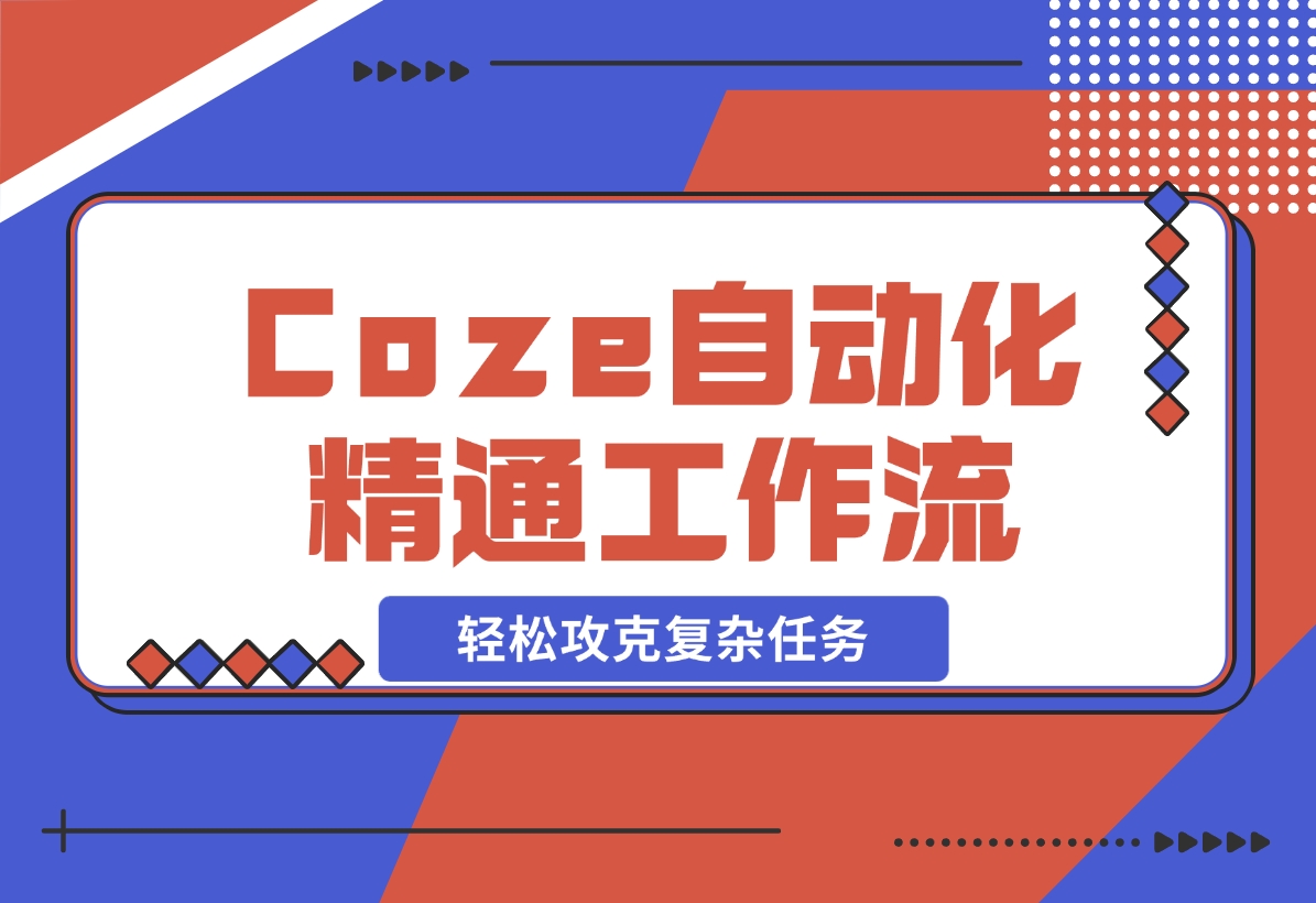 【2024.11.10】从零起步，学习扣子 Coze 自动化，精通插件、大模型与工作流，轻松攻克复杂任务