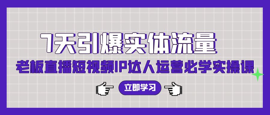 （9593期）7天点爆实体线总流量，老总直播短视频IP达人运营必会实操课（56节无水印素材）