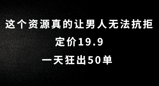 这个资源真的让男生难以抗拒，标价19.9.一天狂出50单【揭密】