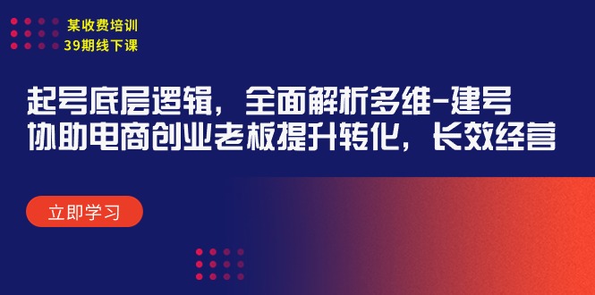 （9806期）某收费标准学习培训39期面授课：养号底层思维，深度剖析多维度 创号，帮助电子商务创业…