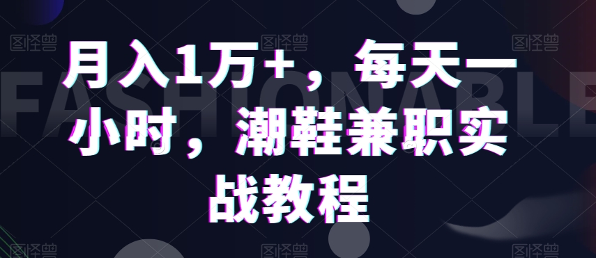 月入1万+，每天一小时，潮鞋兼职实战教程