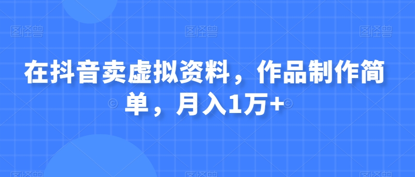 在抖音卖虚似材料，著作制作简单，月入1万-暖阳网-优质付费教程和创业项目大全