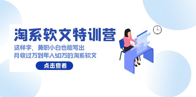 （9588期）淘宝推广软文夏令营：那样学，做兼职新手也能写月收破万到年收入50万淘宝推广软文