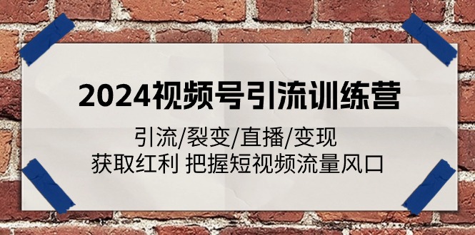 2024视频号引流夏令营：引流方法/裂变式/直播间/转现 获得收益 掌握自媒体流量出风口-中创网_分享中创网创业资讯_最新网络项目资源