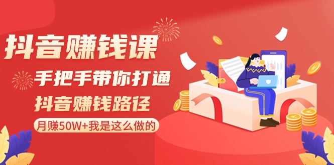 短视频赚钱课：从零陪你连通短视频赚钱途径，月赚50W 我就是这样做的！