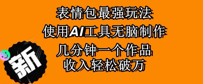 表情包最强玩法，使用AI工具无脑复制，几分钟一个作品，收入轻松破万