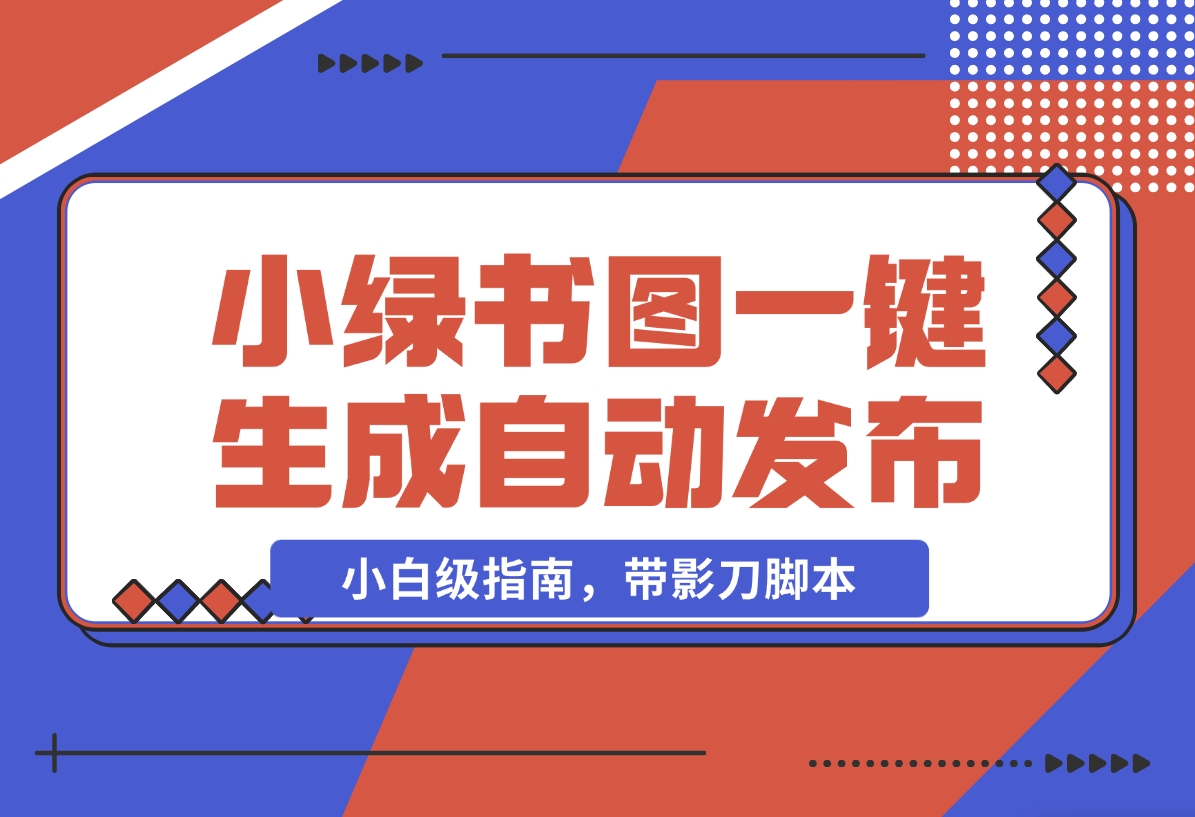 【2024.11.06】小绿书图片一键生成自动发布：AI+RPA 实战（小白级指南，带影刀脚本）