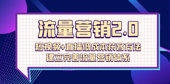 （10114期）总流量-营销推广2.0：小视频 直播间降低成本获客方法，建立和完善流量营销管理体系（72节）-暖阳网-中创网,福缘网,冒泡网资源整合