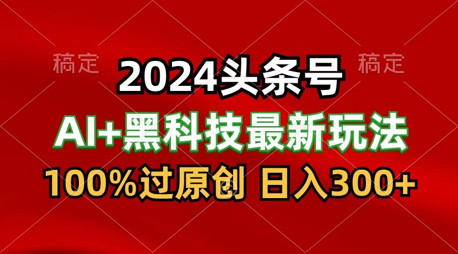 2024全新AI今日头条 高科技猛撸盈利，100%过原创设计，三天必养号，每日5min，月入1W-暖阳网-中创网,福缘网,冒泡网资源整合