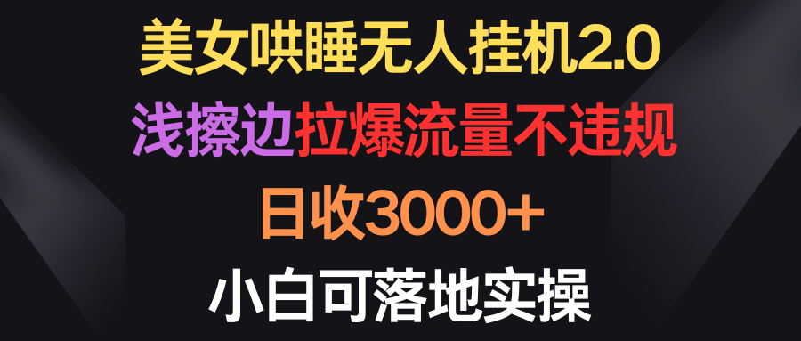 （9906期）漂亮美女入睡没有人放置挂机2.0，浅擦边球拉爆总流量不违规，日收3000 ，小白可落地式实际操作