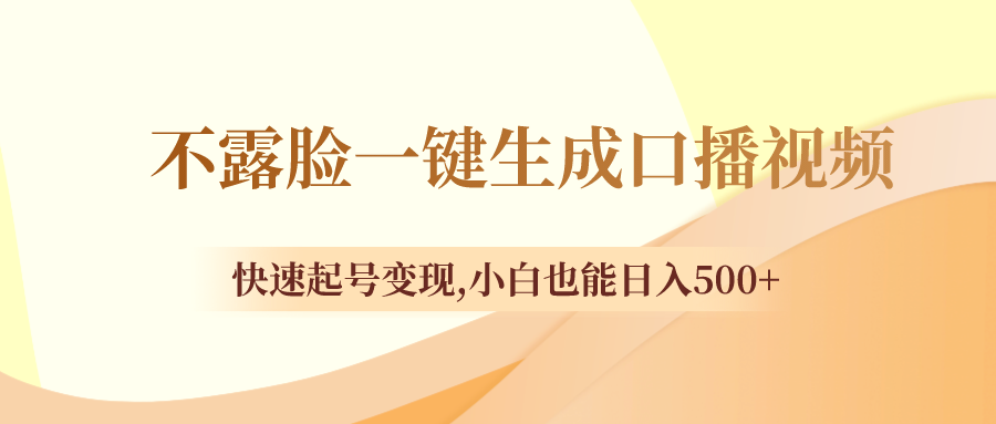 （8371期）不露脸一键生成口播视频，迅速养号转现,新手也可以日入500