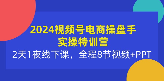 （10156期）2024微信视频号电子商务股票操盘手实际操作夏令营：2天1夜面授课，全过程8节短视频 PPT