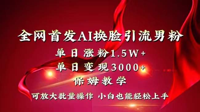 （8507期）各大网站独创性先发AI变脸引流方法粉丝单日增粉1.5W 转现3000 新手也可以入门迅速拿结果