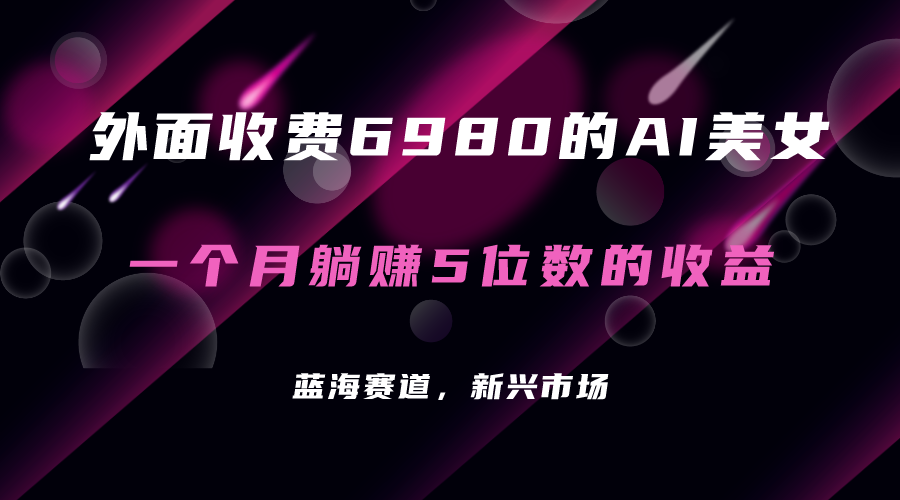 （7214期）外边收费标准6980的AI漂亮美女新项目！每月躺着赚钱5个数盈利（实例教程 素材内容 专用工具）