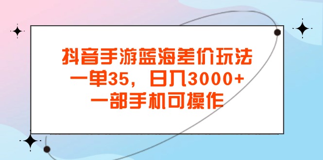 （11714期）抖音手游瀚海价格差游戏玩法，一单35，日入3000 ，一部手机易操作