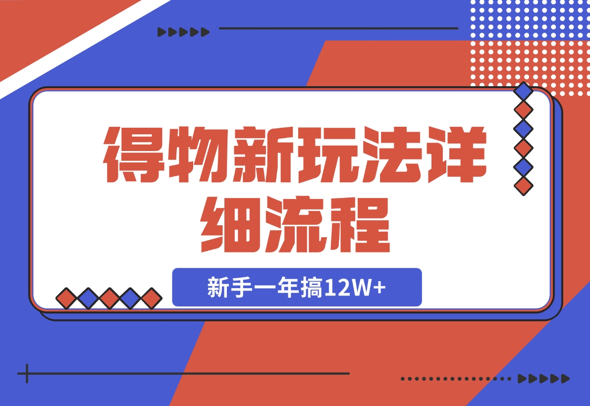 【2024.12.12】得物新玩法详细流程，操作简单，新手一年搞12W+