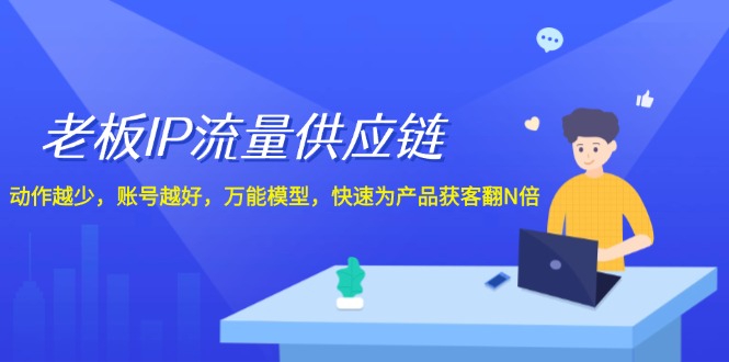 老总IP总流量供应链管理，姿势越低账户就越好，全能实体模型迅速为生产拓客翻N倍！