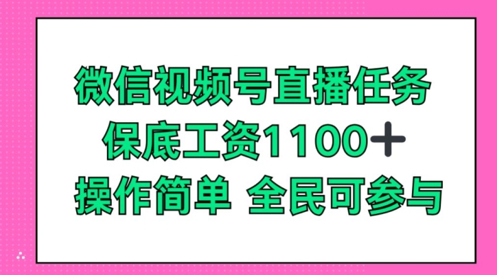 微信视频号直播任务，保底工资1100+，全民可参与