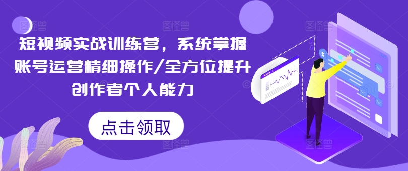 小视频实战演练夏令营，快速掌握抖音号运营细致实际操作/全面提升原创者工作能力