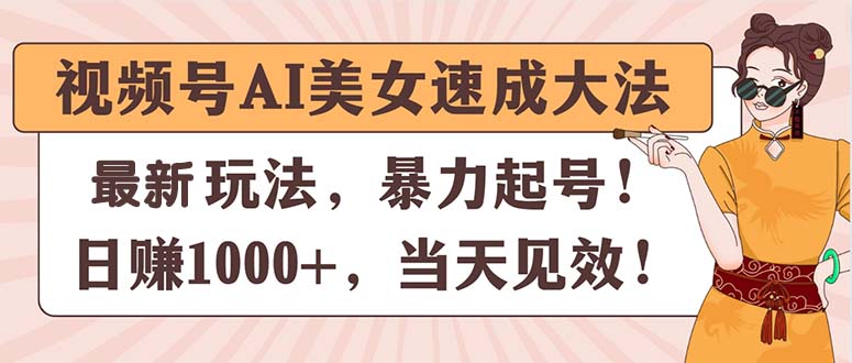 （11330期）视频号AI美女速成大法，暴力起号，日赚1000+，当天见效-中创网_分享中创网创业资讯_最新网络项目资源