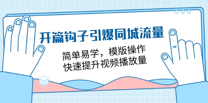 开场勾子点爆同城网总流量，简单易学的，模板实际操作，快速升级视频流量（18堂课）