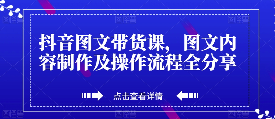 抖音图文带货课，图文内容制作及操作步骤全共享