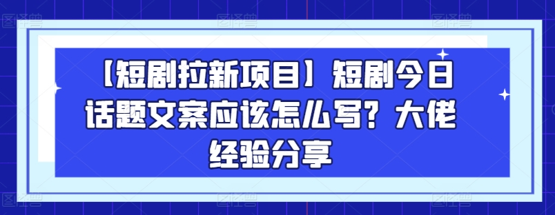 【短剧剧本拉新项目】短剧剧本今日话题讨论创意文案要怎么写？巨头心得分享