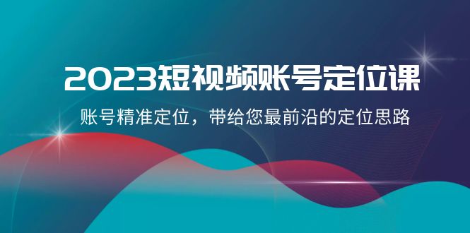 2023短视频账号定位课，账号精准定位，带给您最前沿的定位思路（21节课）-暖阳网-优质付费教程和创业项目大全