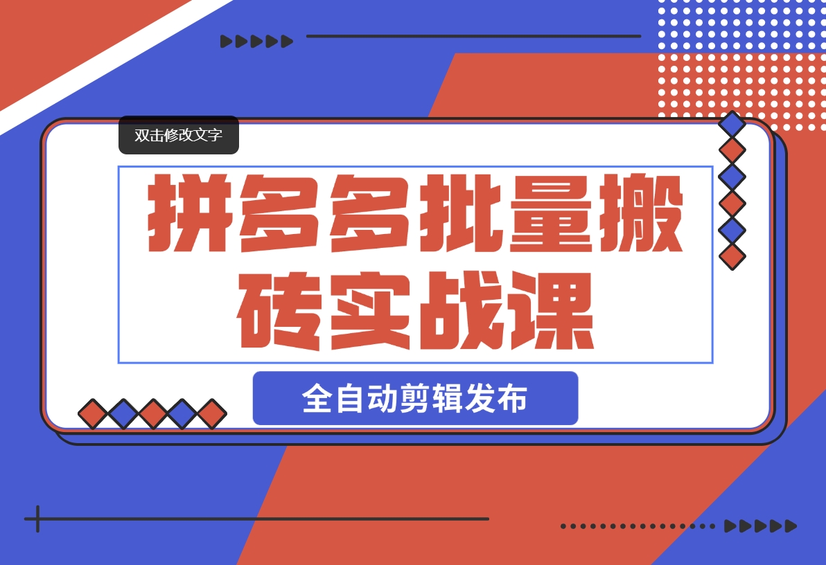 【2024.11.08】拼多多批量搬砖实战课，全自动剪辑发布，黑科技新技术与爆款选品策略