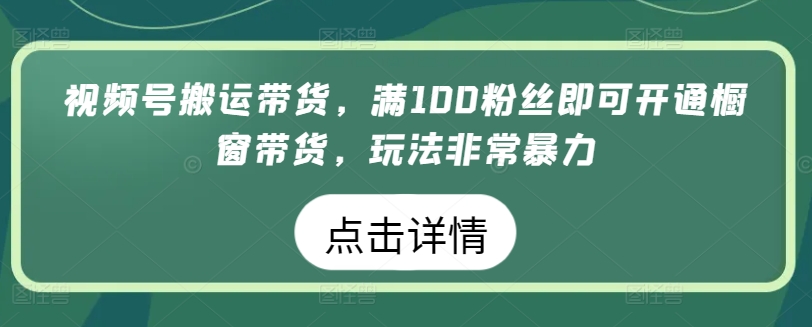 微信视频号运送卖货，满100粉丝们就可以开启橱窗展示卖货，游戏玩法非常暴力【揭密】