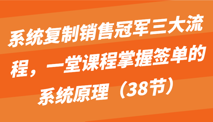 系统复制销冠三大步骤，一堂课程内容把握出单的系统原理（38节）