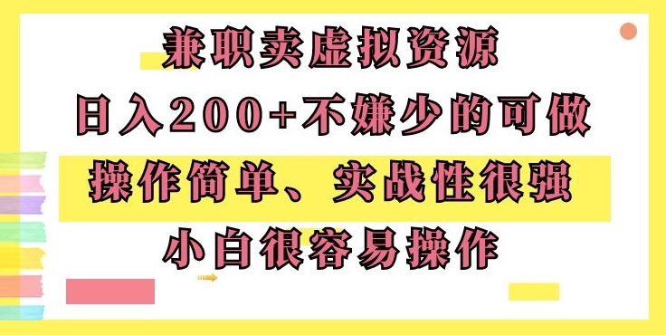 兼职卖虚拟资源、日入200+，不嫌少的可做，操作简单、实战性很强，小白很容易操作