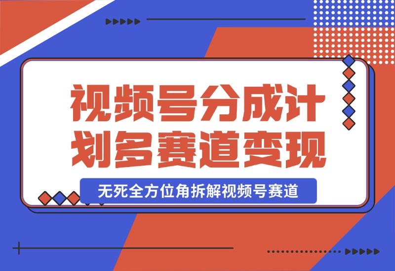 【2024.10.25】视频号分成计划多赛道详细变现教程，从小白到高手 无死全方位角拆解视频号赛道