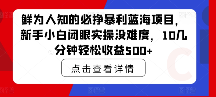 鲜为人知的必挣暴利蓝海项目，新手小白闭眼实操没难度，10几分钟轻松收益500+