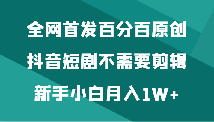 独家首发百分之百原创设计，抖音短剧不用视频剪辑新手入门月入1W