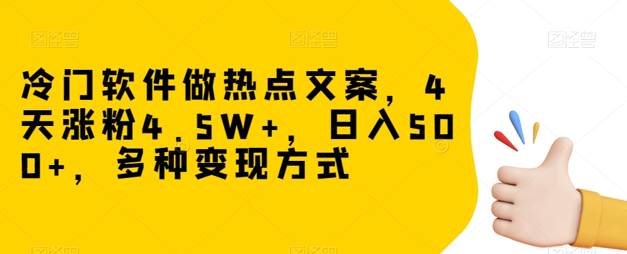 冷门软件做热点文案，4天涨粉4.5W+，日入500+，多种变现方式【揭秘】-暖阳网-优质付费教程和创业项目大全