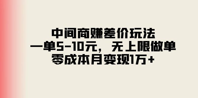 （11280期）中间商赚差价玩法，一单5-10元，无上限做单，零成本月变现1万+