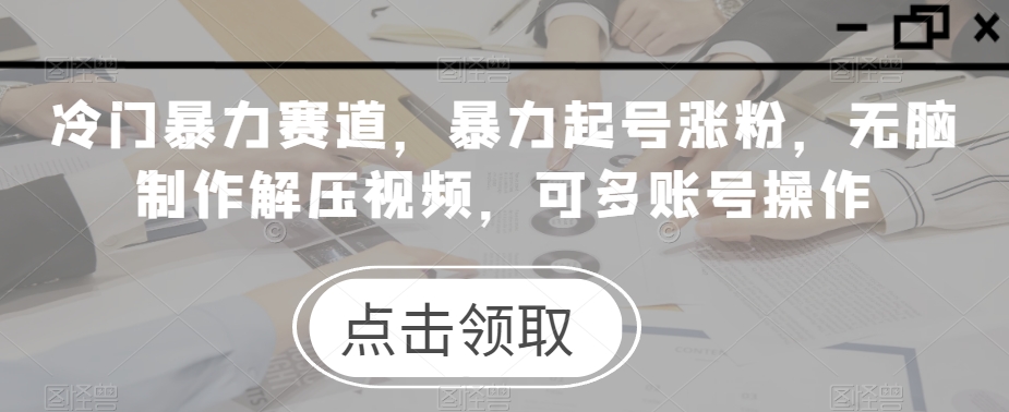 小众暴力行为跑道，暴力行为养号增粉，没脑子制做解压视频，可多账号实际操作